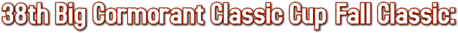 38th Big Cormorant Classic Cup Fall Classic: 38th Big Cormorant Classic Cup Fall Classic: