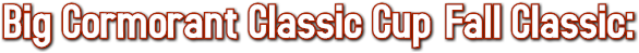 Big Cormorant Classic Cup Fall Classic: Big Cormorant Classic Cup Fall Classic: